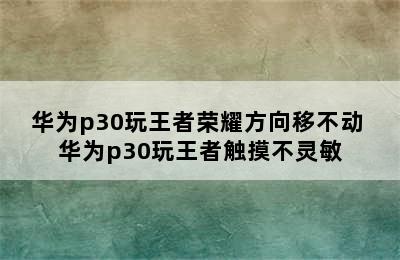 华为p30玩王者荣耀方向移不动 华为p30玩王者触摸不灵敏